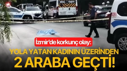 İzmir’de korkunç olay: Yola yatan kadının üzerinden 2 araba geçti