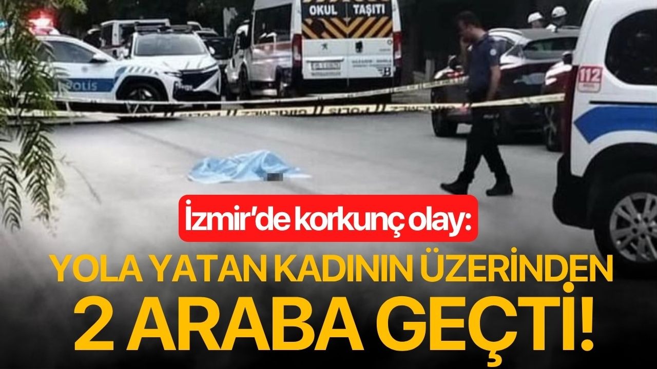 İzmir’de korkunç olay: Yola yatan kadının üzerinden 2 araba geçti