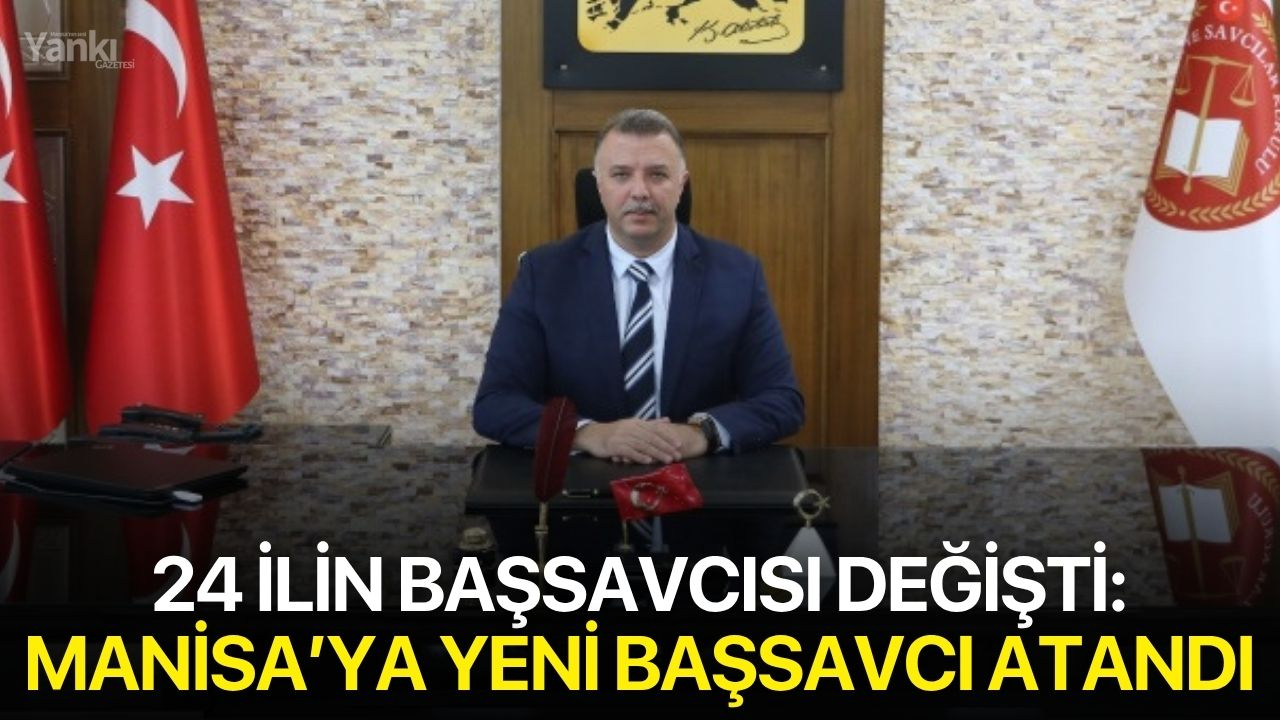 24 ilin başsavcısı değişti: Manisa’ya yeni başsavcı atandı