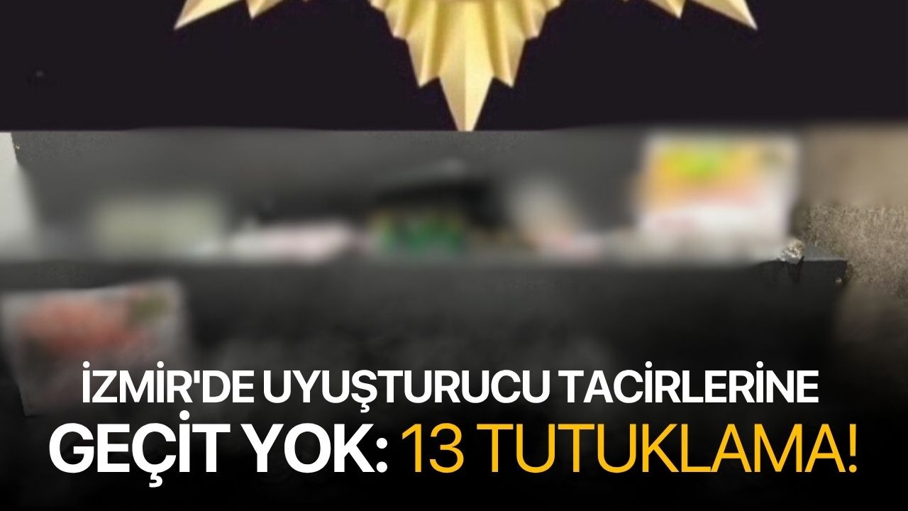 İzmir'de uyuşturucu tacirlerine geçit yok: 13 tutuklama!