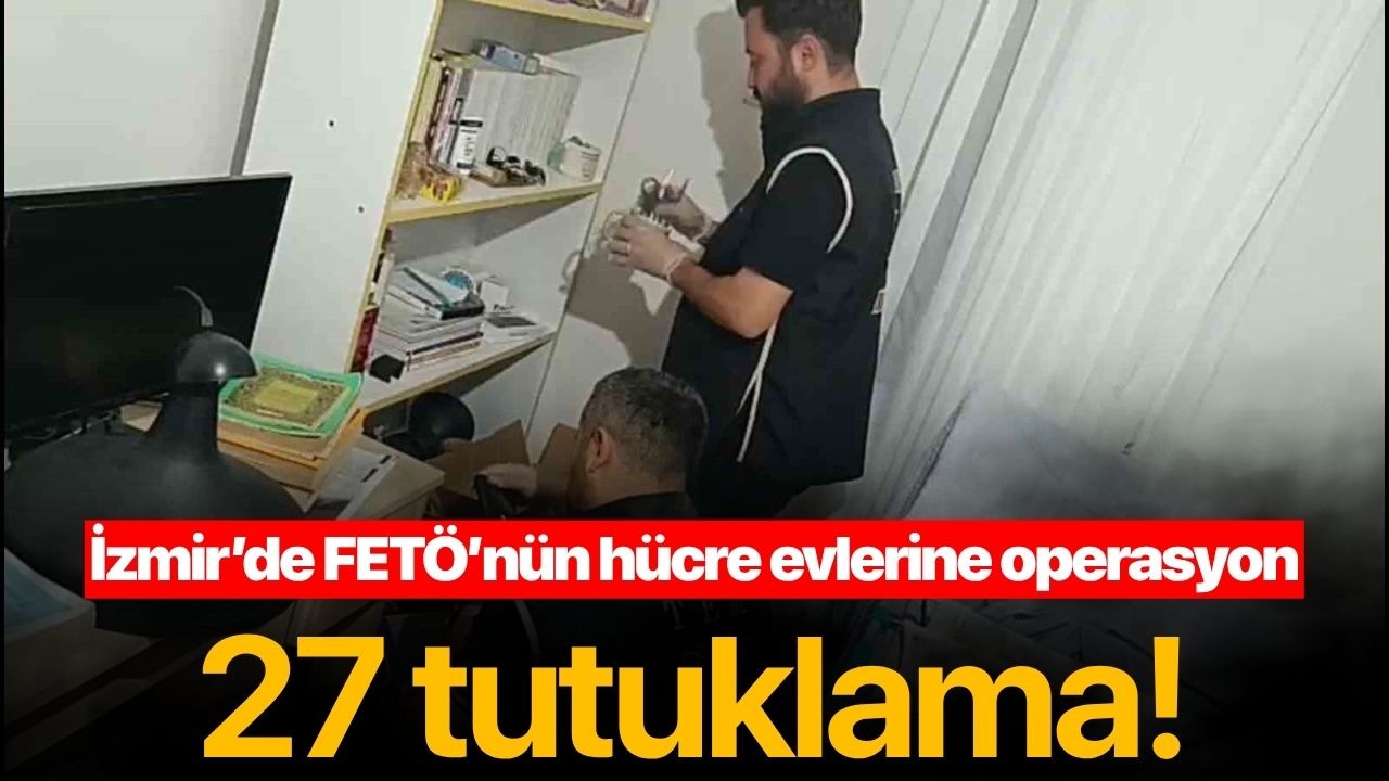 İzmir’de FETÖ’nün hücre evlerine operasyonda 27 tutuklama!