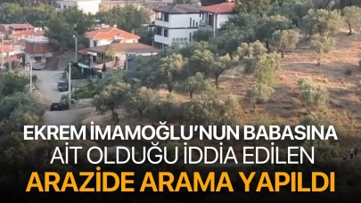 Ekrem İmamoğlu'nun babasına ait olduğu iddia edilen arazide arama