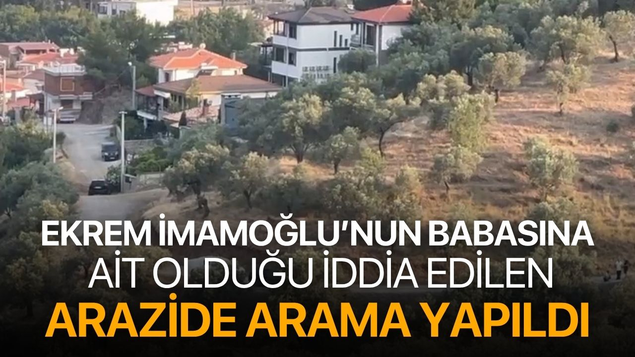 Ekrem İmamoğlu'nun babasına ait olduğu iddia edilen arazide arama