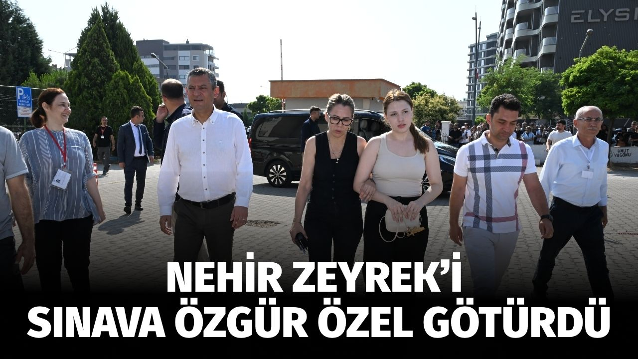 Ferdi Zeyrek'in kızı Nehir Zeyrek'i üniversite sınavına Özgür Özel götürdü