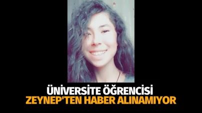 Üniversite öğrencisi Zeynep'ten haber alınamıyor