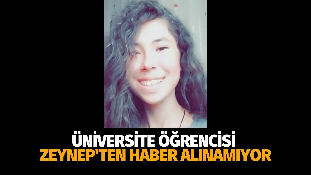 Üniversite öğrencisi Zeynep'ten haber alınamıyor