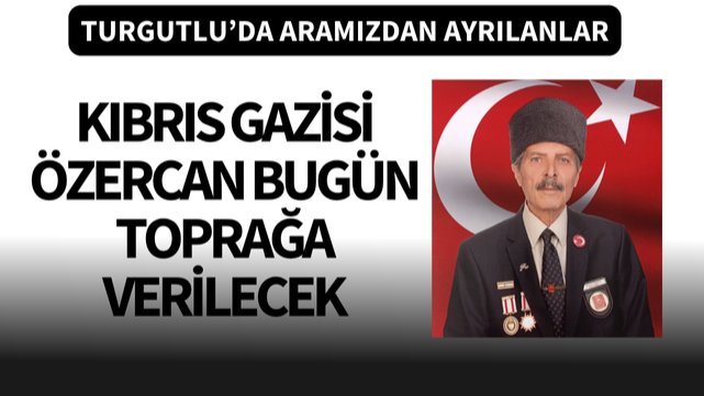 Kıbrıs Gazisi Özercan ikindide toprağa verilecek