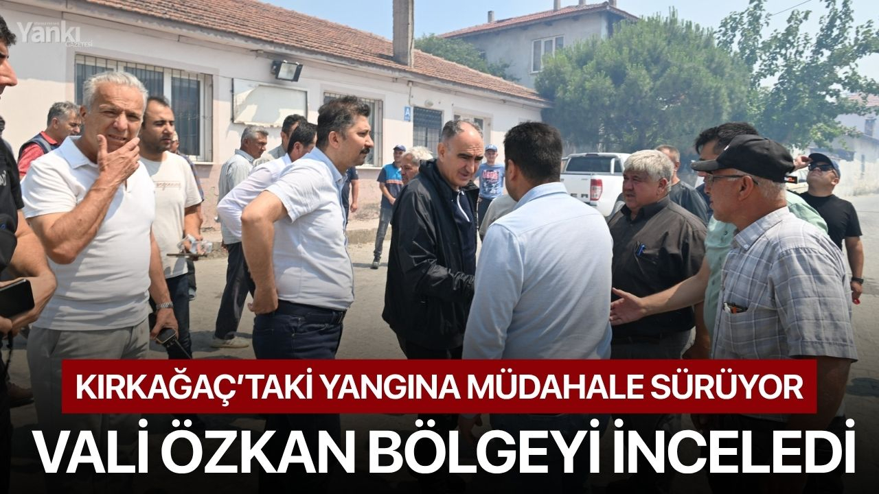 Kırkağaç’taki yangına müdahale sürüyor: Vali Özkan bölgeyi inceledi