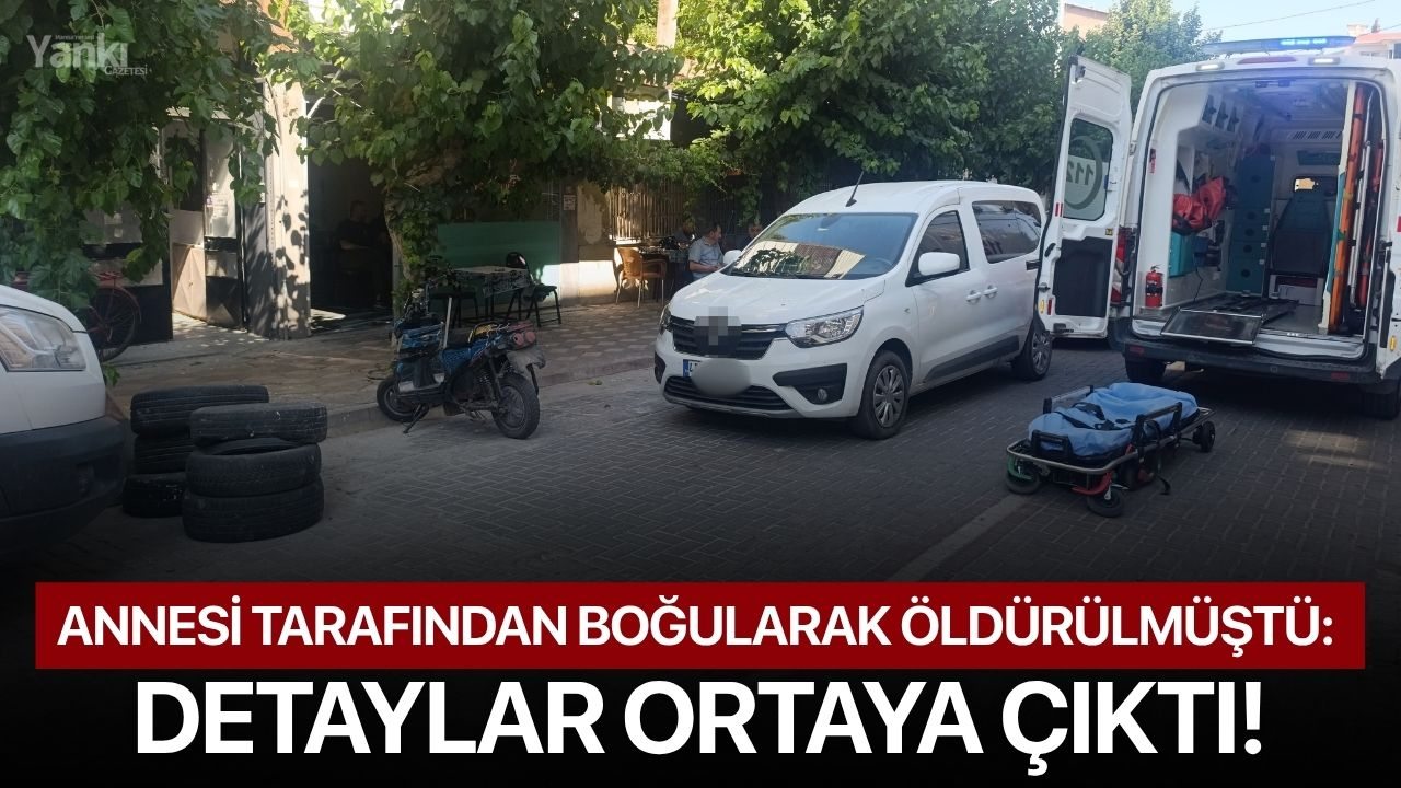 Annesi tarafından boğularak öldürülmüştü: Detaylar ortaya çıktı!