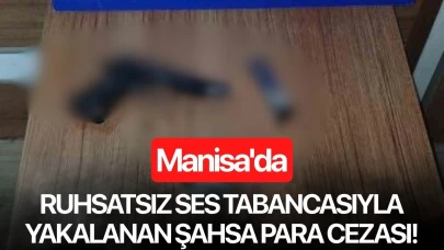 Manisa'da ruhsatsız ses tabancasıyla yakalanan şahsa para cezası!