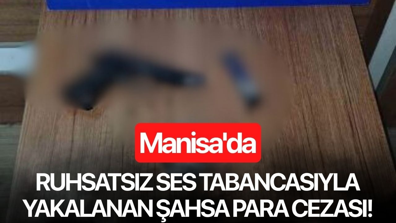 Manisa'da ruhsatsız ses tabancasıyla yakalanan şahsa para cezası!