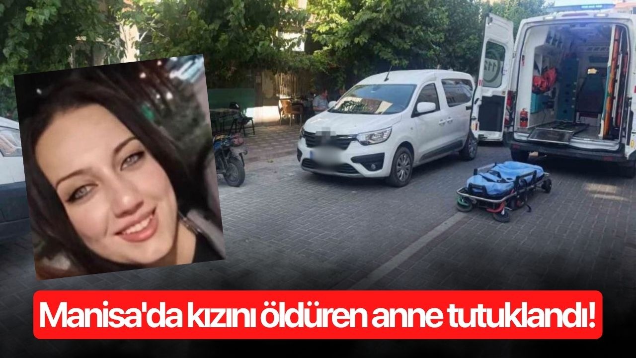 Manisa'da kızını öldüren anne tutuklandı!