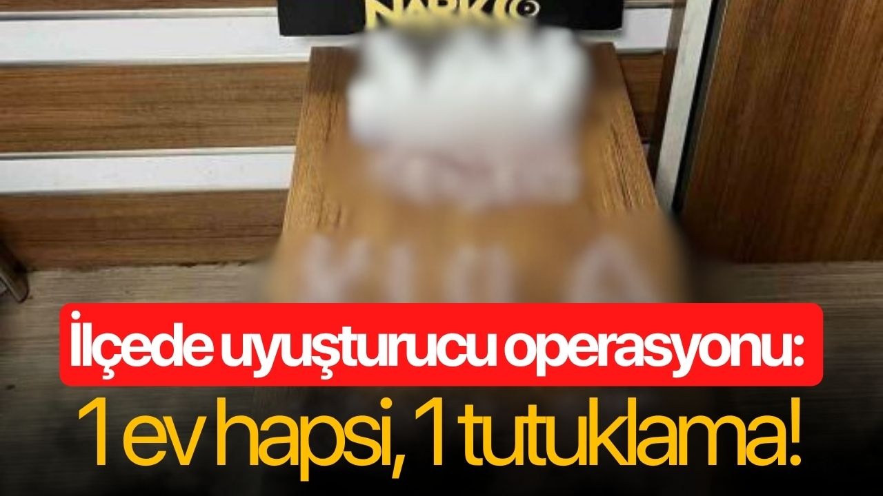 İlçede uyuşturucu operasyonu: 1 ev hapsi, 1 tutuklama!
