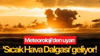 Meteoroloji'den uyarı 'Sıcak Hava Dalgası' geliyor!
