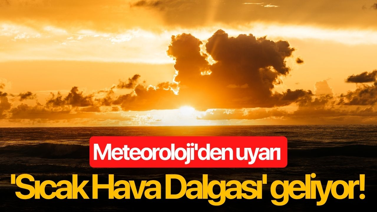 Meteoroloji'den uyarı 'Sıcak Hava Dalgası' geliyor!