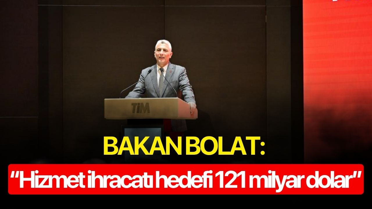 Bakan Bolat: ‘‘Hizmet ihracatı hedefi 121 milyar dolar’’