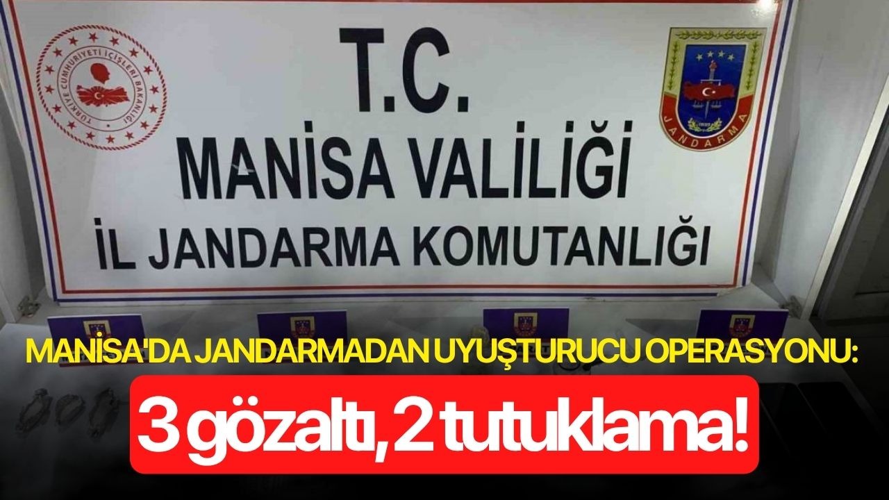 Manisa'da jandarmadan uyuşturucu operasyonu: 3 gözaltı, 2 tutuklama!