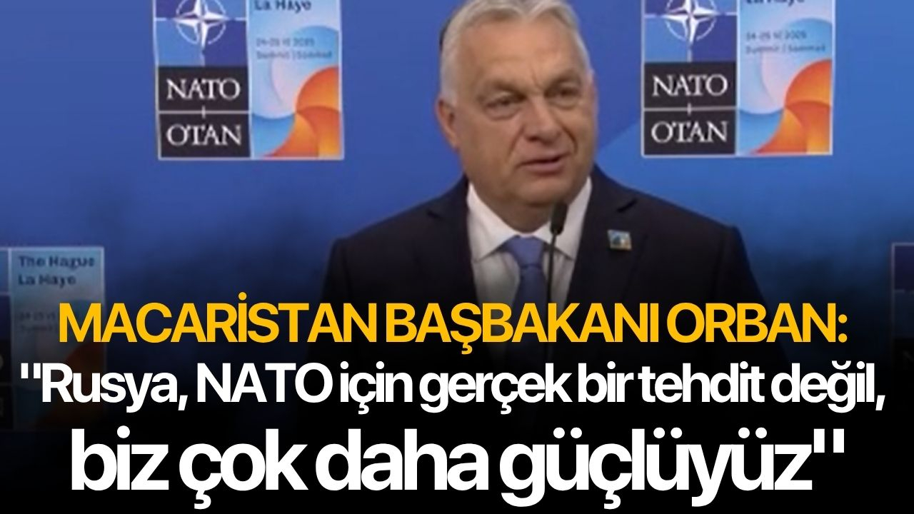 Macaristan Başbakanı Orban: "Rusya, NATO için gerçek bir tehdit değil, biz çok daha güçlüyüz"