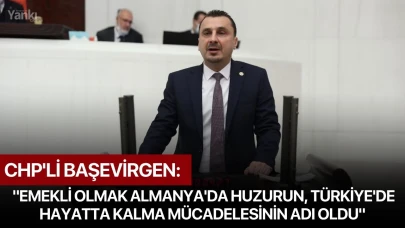 CHP'li Başevirgen: "Emekli olmak Almanya'da huzurun, Türkiye'de hayatta kalma mücadelesinin adı oldu"
