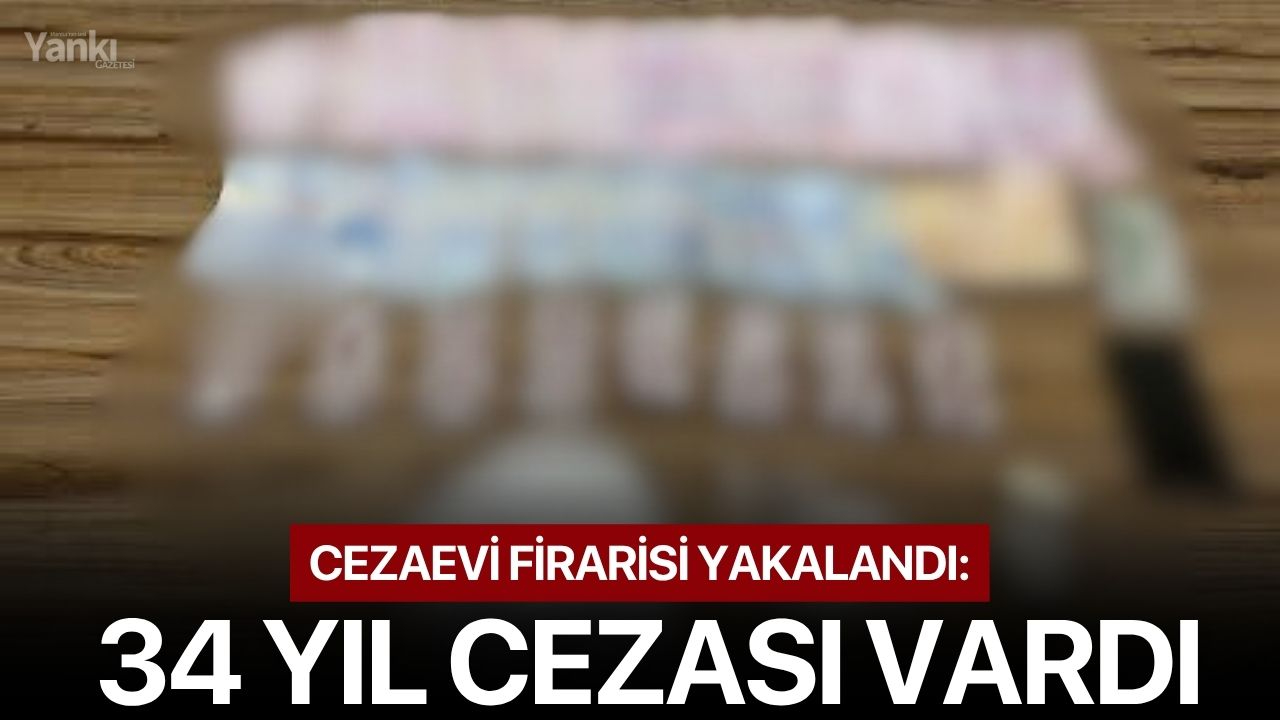 Cezaevi firarisi yakalandı: 34 yıl cezası vardı