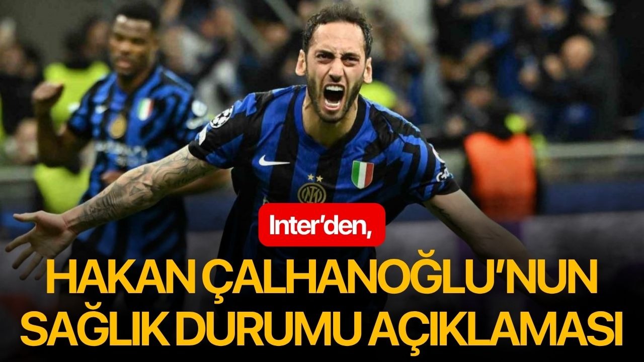 Inter’den, Hakan Çalhanoğlu’nun sağlık durumu açıklaması