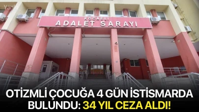 Otizmli çocuğa 4 gün istismarda bulundu: 34 yıl ceza aldı!
