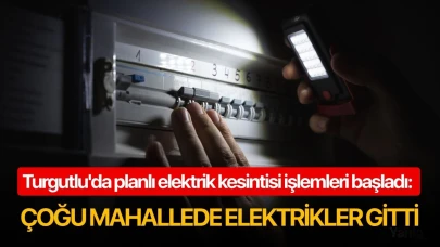 Turgutlu'da planlı elektrik kesintisi işlemleri başladı: Çoğu mahallede elektrikler gitti