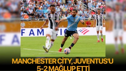 Manchester City, Juventus'u 5-2 mağlup etti