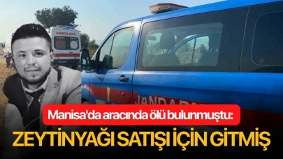 Manisa'da aracında ölü bulunmuştu: Zeytinyağı satışı için gitmiş