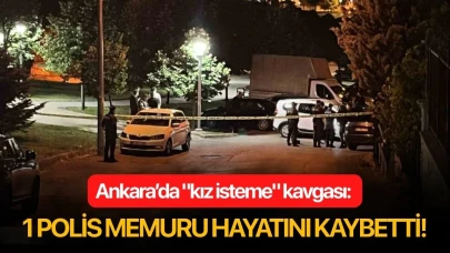 Ankara’da "kız isteme" kavgası: 1 polis memuru hayatını kaybetti!