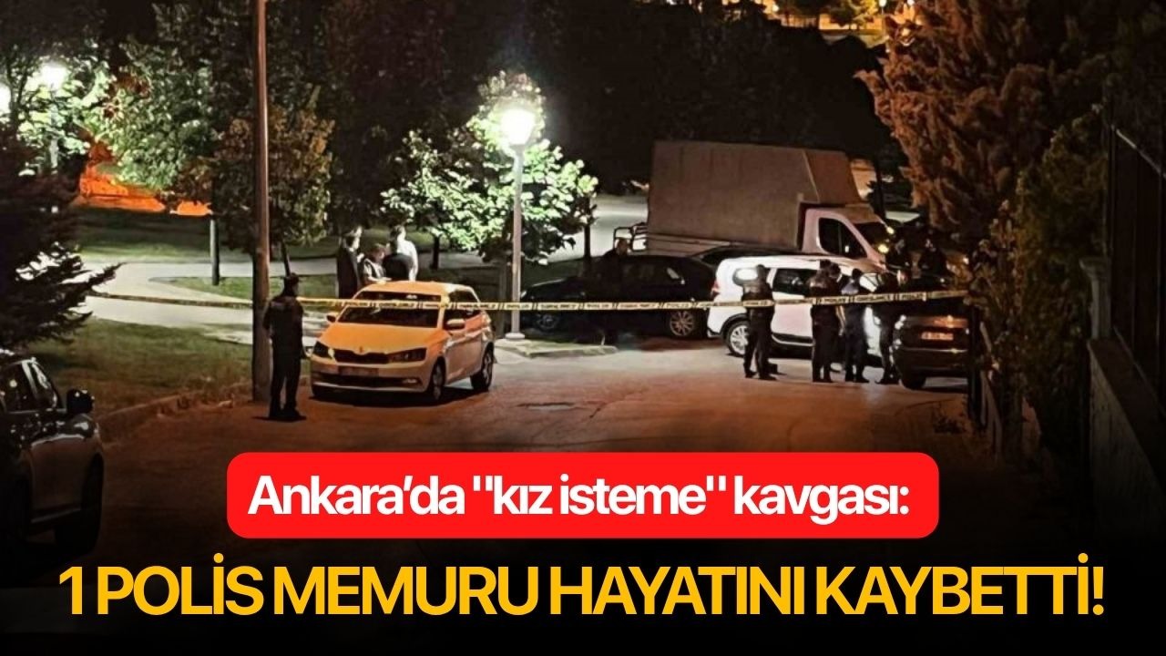 Ankara’da "kız isteme" kavgası: 1 polis memuru hayatını kaybetti!