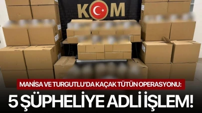 Manisa ve Turgutlu’da kaçak tütün operasyonu: 5 şüpheliye adli işlem!