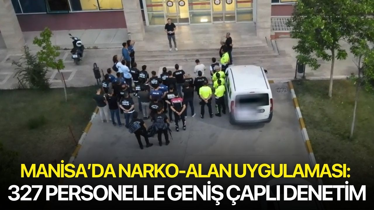 Manisa’da NARKO-ALAN uygulaması: 327 personelle geniş çaplı denetim