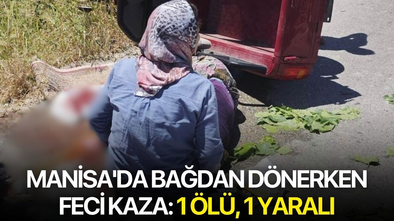 Manisa'da bağdan dönerken feci kaza: 1 ölü, 1 yaralı