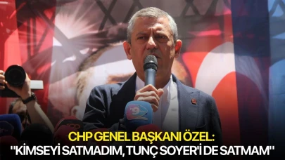CHP Genel Başkanı Özel: "Kimseyi satmadım, Tunç Soyer'i de satmam"