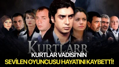 Kurtlar Vadisi’nin o oyuncusu hayatını kaybetti!