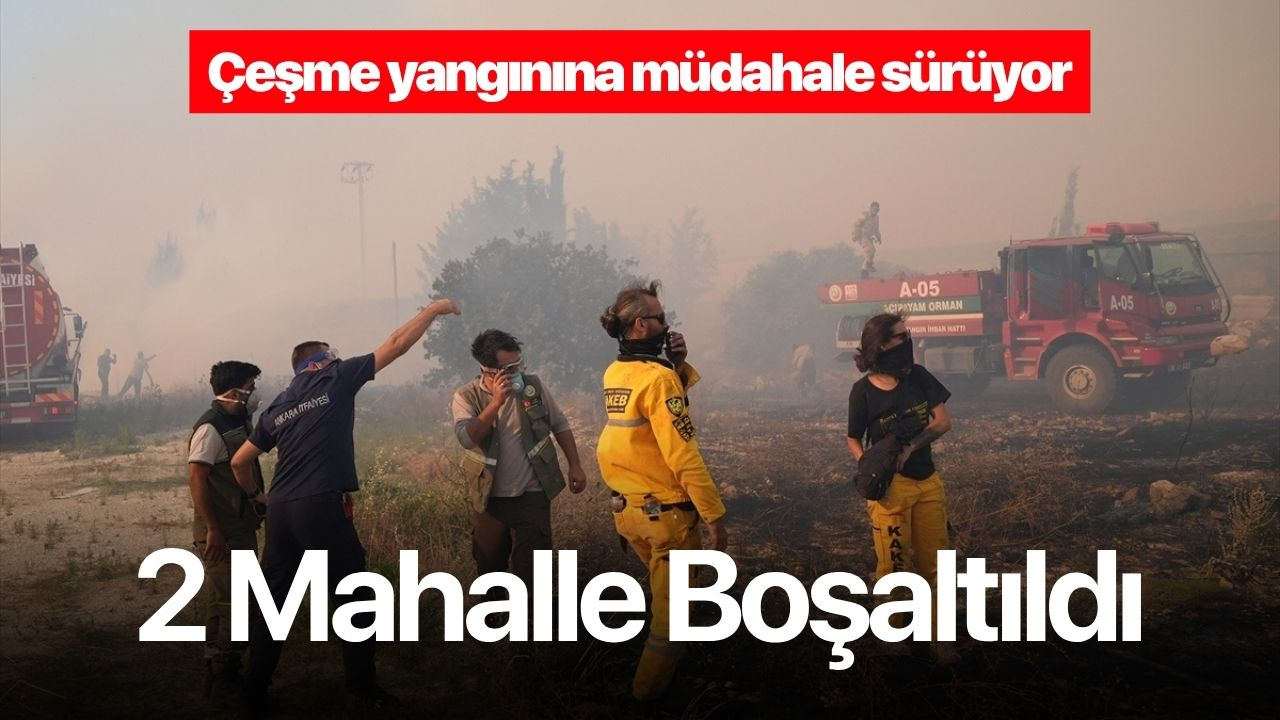 Çeşme yangınına müdahale sürüyor: 2 mahalle boşaltıldı