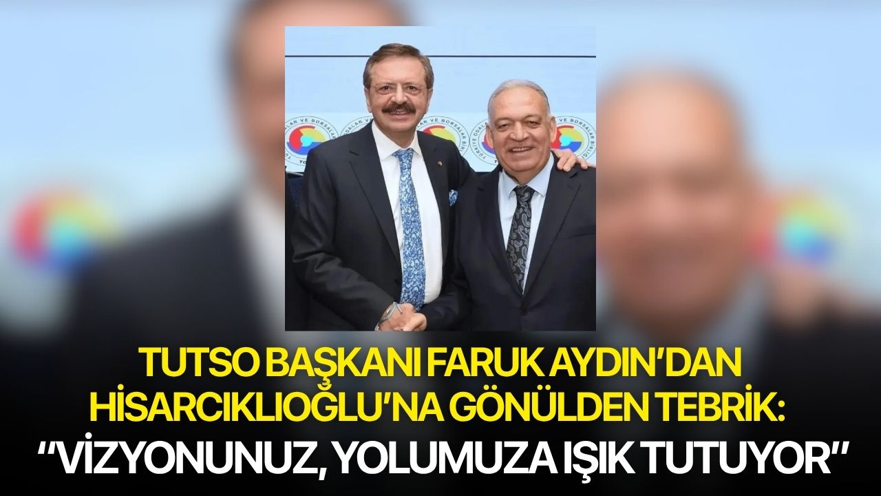 TUTSO Başkanı Faruk Aydın’dan Hisarcıklıoğlu’na Gönülden Tebrik: “Vizyonunuz, yolumuza ışık tutuyor”
