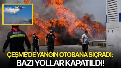 Çeşme'de yangın otobana sıçradı: Bazı yollar kapatıldı!