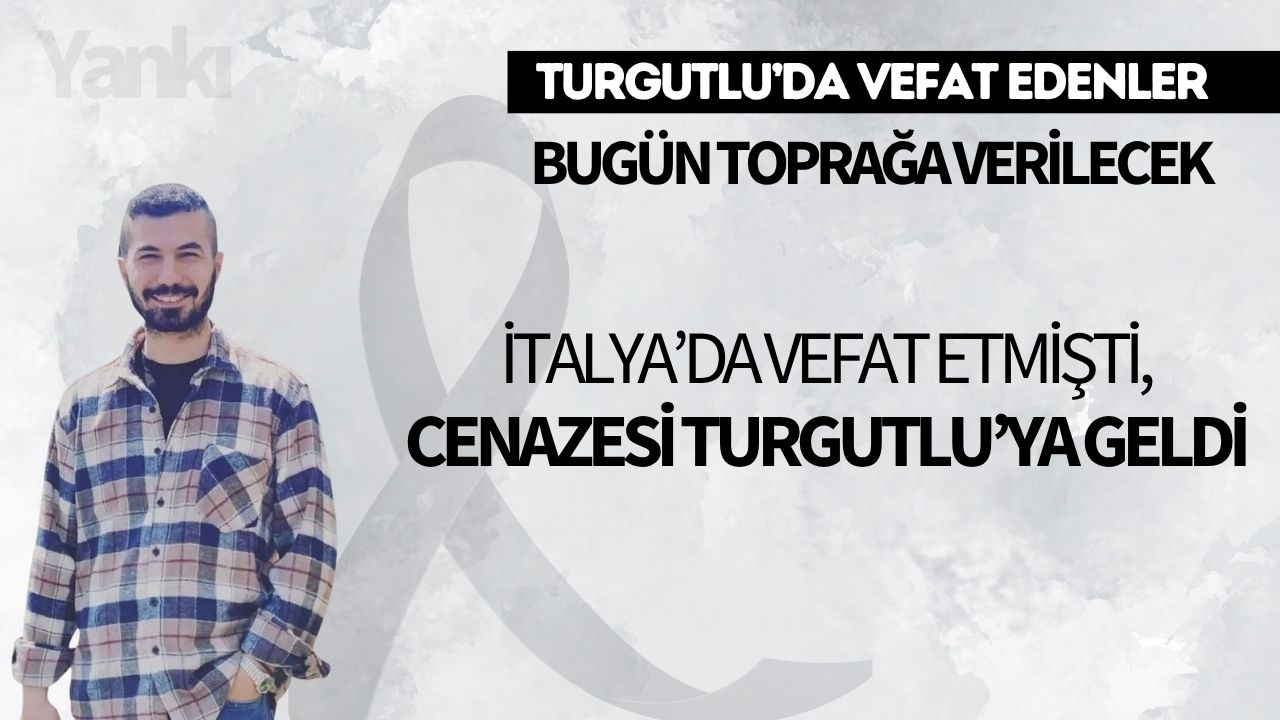 İtalya’da vefat etmişti, cenazesi Turgutlu’ya geldi