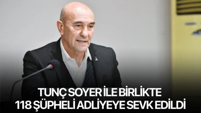 Tunç Soyer ile birlikte 118 şüpheli adliyeye sevk edildi