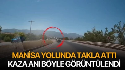 Manisa yolunda takla attı kaza anı böyle kaydedildi
