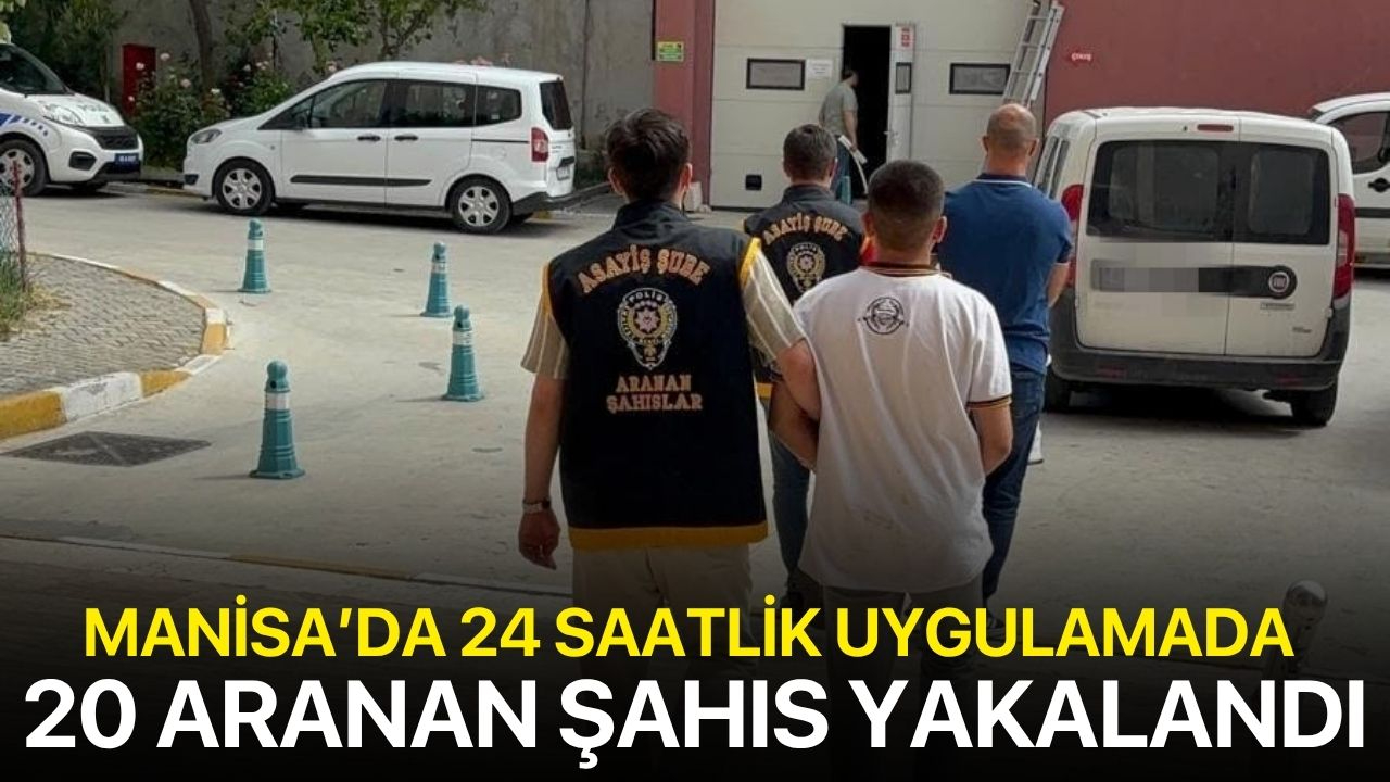 Manisa’da 24 saatlik uygulamada 20 aranan şahıs yakalandı