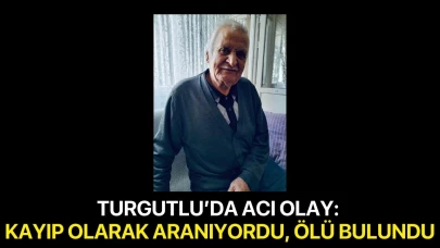 Turgutlu’da acı olay: Kayıp olarak aranıyordu, ölü bulundu