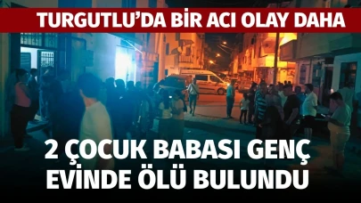 Turgutlu’da Bir Acı Olay Daha: Evli, 2 çocuk babası genç ölü bulundu!