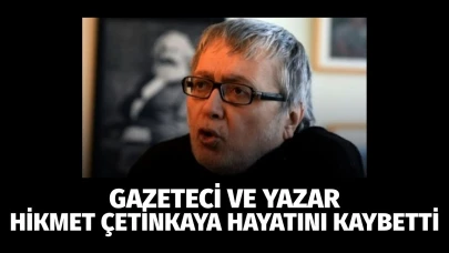 Gazeteci ve yazar Hikmet Çetinkaya hayatını kaybetti