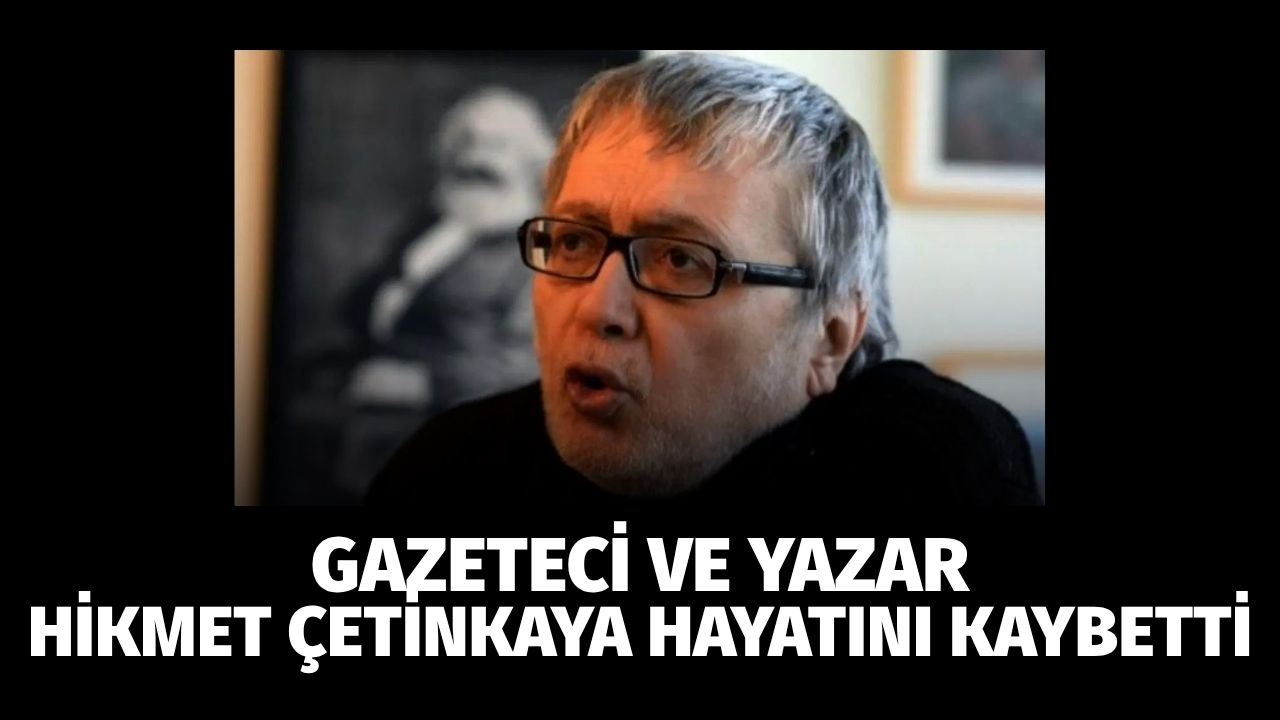 Gazeteci ve yazar Hikmet Çetinkaya hayatını kaybetti