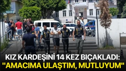 Kız kardeşini 14 kez bıçakladı: "Amacıma ulaştım, mutluyum''