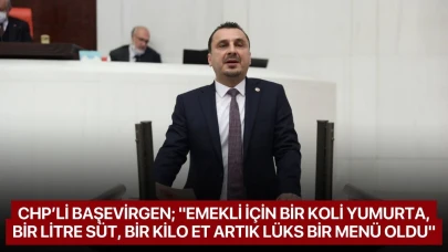CHP’li Başevirgen; "Emekli için bir koli yumurta, bir litre süt, bir kilo et artık lüks bir menü oldu"
