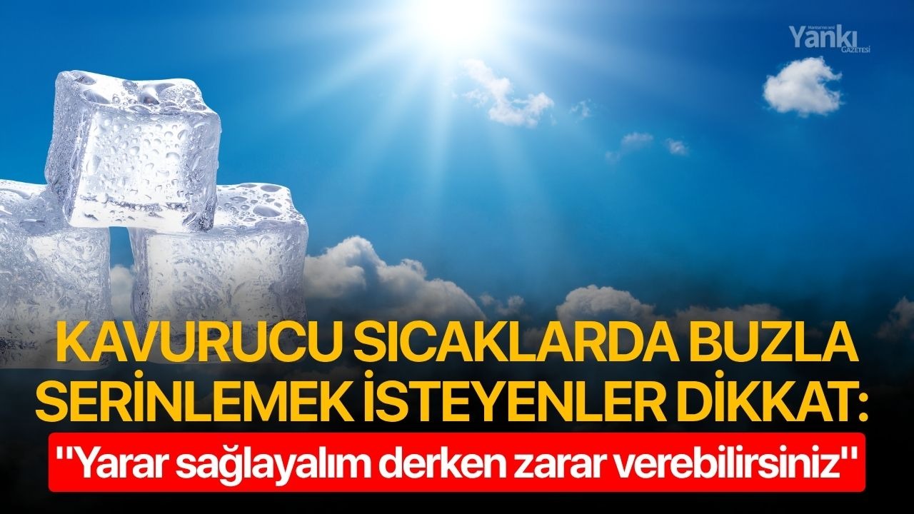 Kavurucu sıcaklarda buzla serinlemek isteyenler dikkat: "Yarar sağlayalım derken zarar verebilirsiniz"